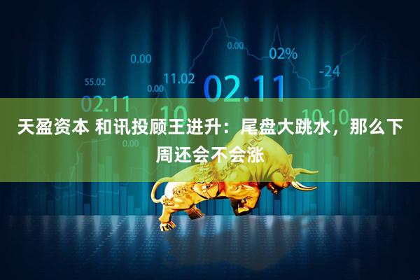 天盈资本 和讯投顾王进升：尾盘大跳水，那么下周还会不会涨