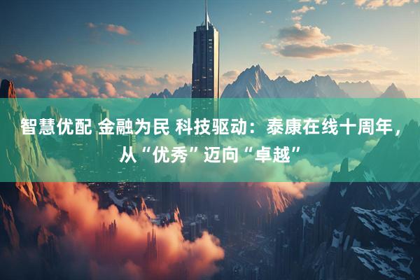 智慧优配 金融为民 科技驱动：泰康在线十周年，从“优秀”迈向“卓越”