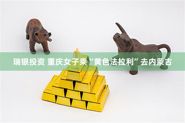 瑞银投资 重庆女子乘“黄色法拉利”去内蒙古