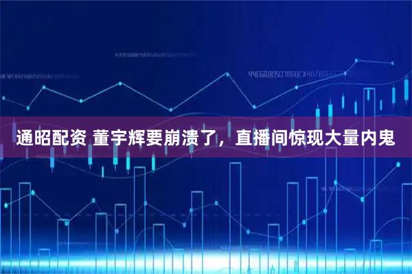 通昭配资 董宇辉要崩溃了，直播间惊现大量内鬼