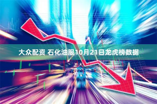 大众配资 石化油服10月21日龙虎榜数据
