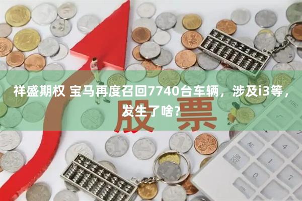祥盛期权 宝马再度召回7740台车辆，涉及i3等，发生了啥？