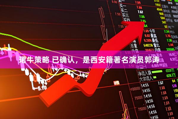 珺牛策略 已确认，是西安籍著名演员郭涛