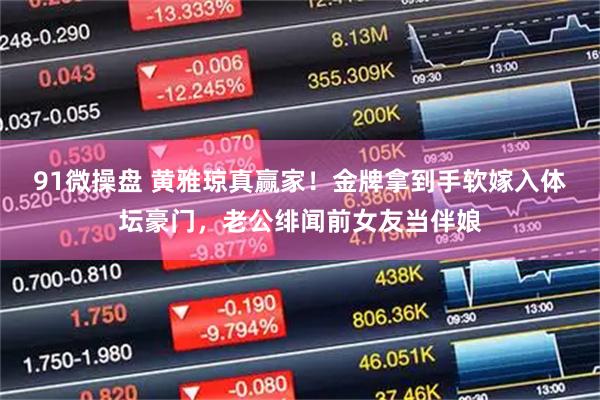 91微操盘 黄雅琼真赢家！金牌拿到手软嫁入体坛豪门，老公绯闻前女友当伴娘