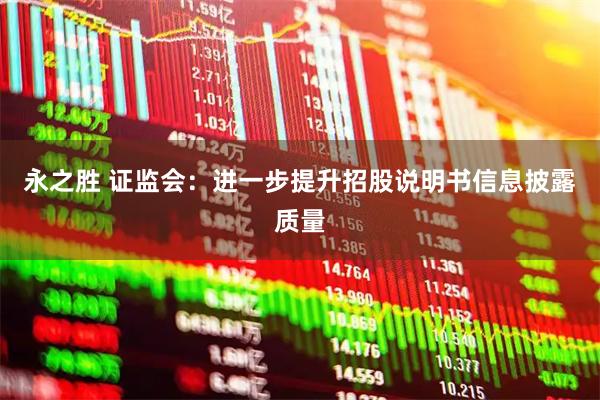 永之胜 证监会：进一步提升招股说明书信息披露质量