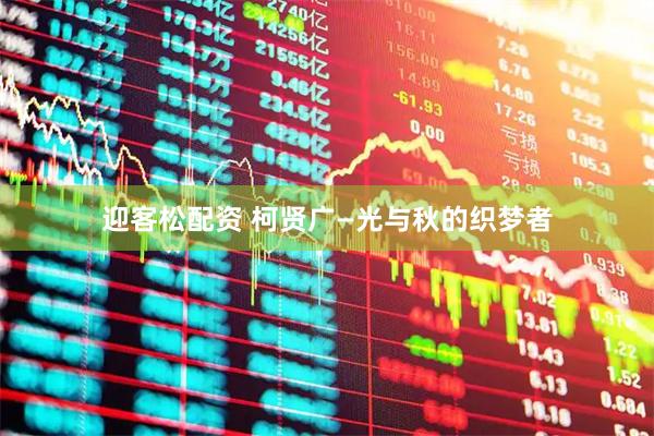 迎客松配资 柯贤广—光与秋的织梦者