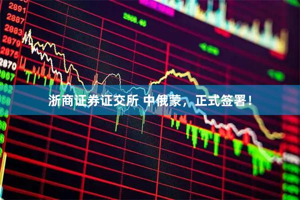 浙商证券证交所 中俄蒙，正式签署！
