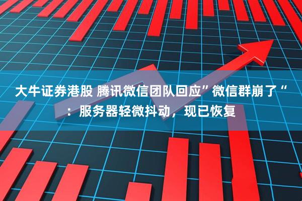 大牛证券港股 腾讯微信团队回应”微信群崩了“：服务器轻微抖动，现已恢复