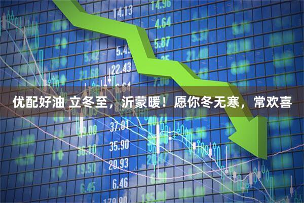 优配好油 立冬至，沂蒙暖！愿你冬无寒，常欢喜