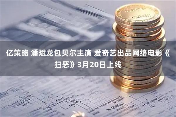亿策略 潘斌龙包贝尔主演 爱奇艺出品网络电影《扫恶》3月20日上线