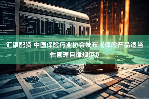 汇银配资 中国保险行业协会发布《保险产品适当性管理自律规范》